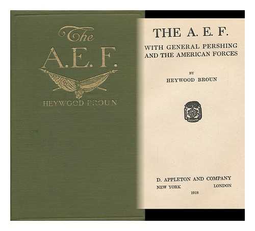 BROUN, HEYWOOD CAMPBELL - The A. E. F. ; with General Pershing and the American Forces