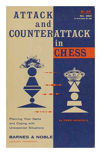 Reinfeld, Fred - Attack and Counterattack in Chess, ... Combining Third and Fourth Books of Chess, Including 35 Pages from Improving Your Chess, and Two New Chapters