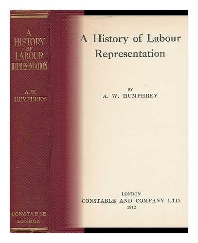 HUMPHREY, A. W. - A History of Labour Representation / A. W. Humphrey
