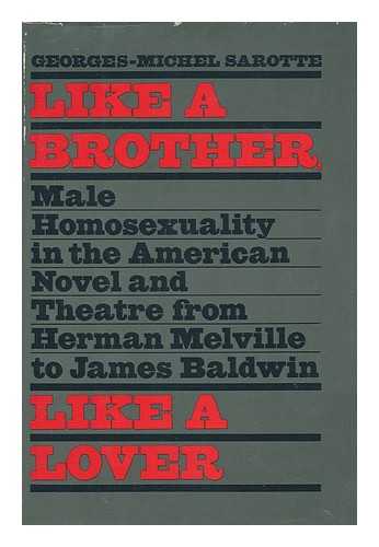 SAROTTE, GEORGES MICHEL - Like a Brother, like a Lover : Male Homosexuality in the American Novel and Theater from Herman Melville to James Baldwin / Georges-Michel Sarotte ; Translated from the French by Richard Miller