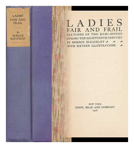 BLEACKLEY, HORACE - Ladies Fair and Frail : Sketches of the Demi-Monde During the Eighteenth Century