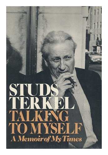 TERKEL, STUDS (1912-2008) - Talking to Myself : a Memoir of My Times / Studs Terkel