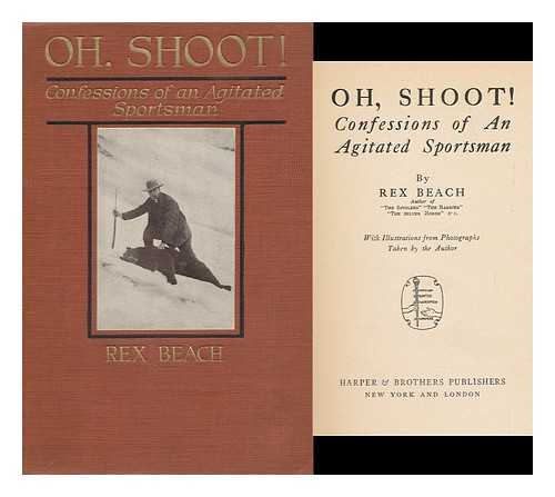 BEACH, REX - Oh, Shoot! Confessions of an Agitated Sportsman, by Rex Beach ... with Illustrations from Photographs Taken by the Author