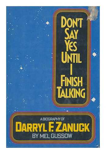 GUSSOW, MEL - Don't Say Yes Until I Finish Talking : a Biography of Darryl F. Zanuck