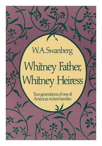 SWANBERG, W. A. - Whitney Father, Whitney Heiress / W. A. Swanberg