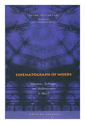 SUSSEKIND, FLORA - Cinematograph of Words : Literature, Technique, and Modernization in Brazil / Flora Sussekind ; Translated by Paulo Henriques Britto