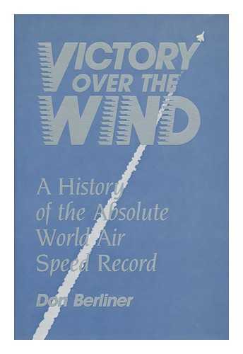 BERLINER, DON - Victory over the Wind : a History of the Absolute World Air Speed Record / Don Berliner