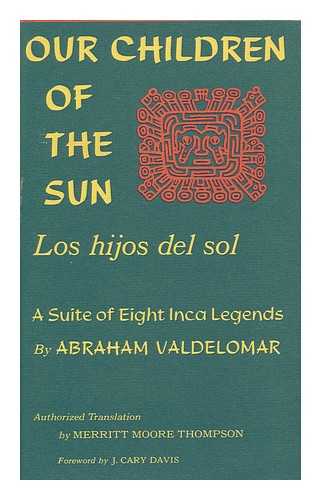 VALDELOMAR, ABRAHAM (1888-1919) - Our Children of the Sun; a Suite of Inca Legends from Peru. Authorized Translation and Introd. by Merritt Moore Thompson. Foreword by J. Cary Davis