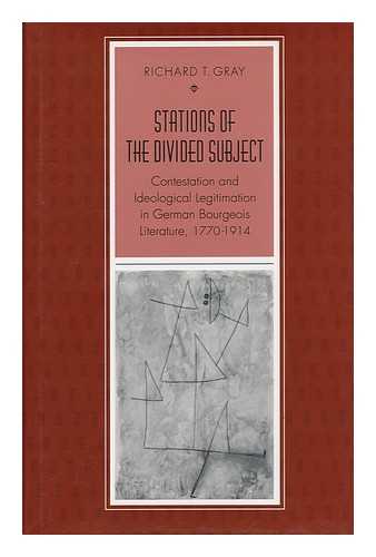 GRAY, RICHARD T. - Stations of the Divided Subject : Contestation and Ideological Legitimation in German Bourgeois Literature, 1770-1914 / Richard T. Gray