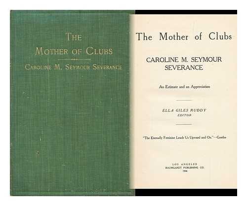 SEVERANCE, CAROLINE M. SEYMOUR (CAROLINE MARIA SEYMOUR) - The Mother of Clubs: Caroline M. Seymour Severance; an Estimate and an Appreciation. Ella Giles Ruddy, Editor