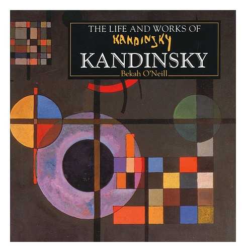 O'NEILL, BEKAH - The Life and Works of Kandinsky