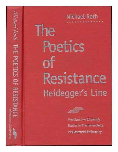 ROTH, MICHAEL - The Poetics of Resistance : Heidegger's Line / Michael Roth