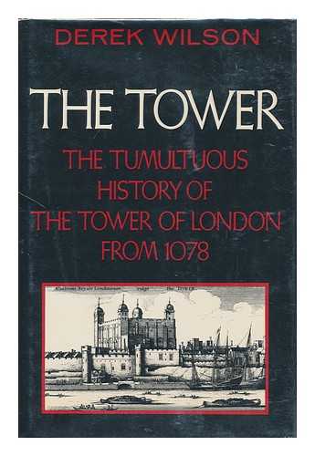 WILSON, DEREK A. - The Tower : the Tumultuous History of the Tower of London from 1078 / Derek Wilson ; Foreword by W. D. M. Raeburn