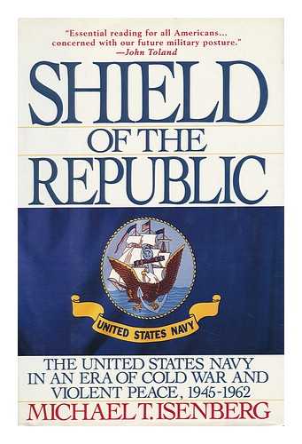 Isenberg, Michael T. - Shield of the Republic : the United States Navy in an Era of Cold War and Violent Peace. Volume I. 1945-1962 / Michael T. Isenberg