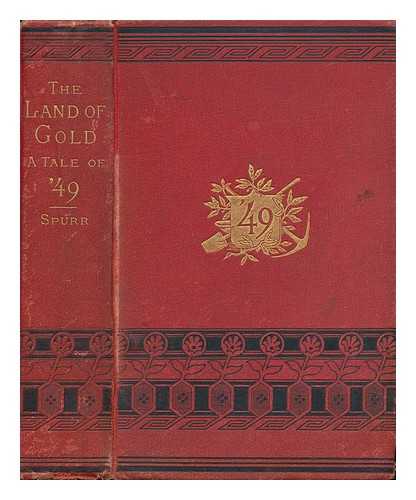 SPURR, GEORGE GRAHAM - The Land of Gold : a Tale of '49, Illustrative of Early Pioneer Life in California, and Founded Upon Fact ...