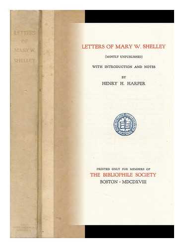 SHELLEY, MARY WOLLSTONECRAFT (1797-1851) - Letters of Mary W. Shelley : (Mostly Unpublished) / with Introduction and Notes by Henry H. Harper