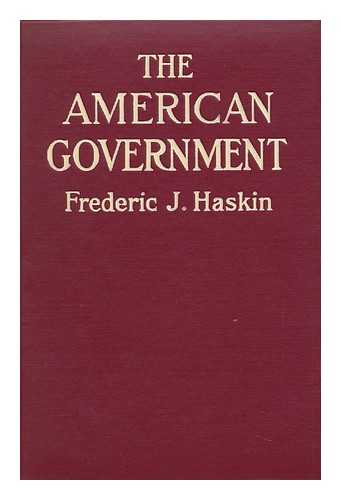 HASKIN, FREDERICK JENNINGS (1872-) - The American Government, by Frederick J. Haskin; Illustrations from Photographs Taken Especially for This Edition by Barney M. Clinedinst