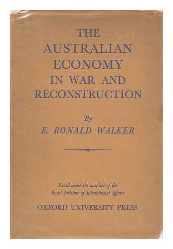 WALKER, E. RONALD (EDWARD RONALD) (1907-) - The Australian Economy in War and Reconstruction. Issued under the Auspices of the Royal Institute of International Affairs