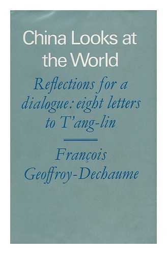 GEOFFROY-DECHAUME, FRANCOIS - China Looks At the World; Reflections for a Dialogue: Eight Letters to T'Ang-Lin; Translated from the French by Jean Stewart; with a Foreword by the Right Honourable Philip Noel-Baker and an Introduction by Paul Mus