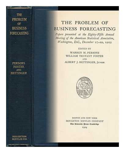 PERSONS, WARREN M. (WARREN MILTON) (1878-1937) (EDITOR). FOSTER, WILLIAM TRUFANT (1879-) (JOINT EDITOR). HETTINGER, ALBERT JOHN, JR. (JOINT EDITOR). AMERICAN STATISTICAL ASSOCIATION - The Problem of Business Forecasting; Papers Presented At the Eighty-Fifth Annual Meeting of the American Statistical Association