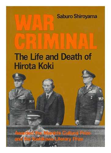 SHIROYAMA, SABURO - War Criminal : the Life and Death of Hirota Koki / Saburo Shiroyama ; Translated by John Bester