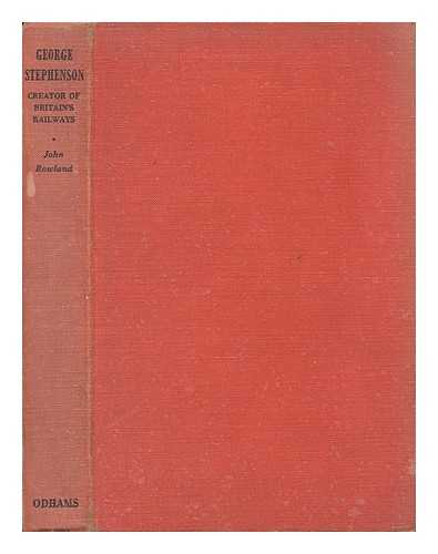 ROWLAND, JOHN - George Stephenson - Creator of Britain's Railways