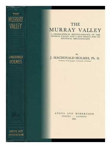 HOLMES, JAMES MACDONALD - The Murray Valley; a Geographical Reconnaissance of the Murray Valley and a New Design for its Regional Organization