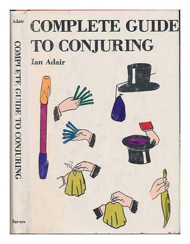 ADAIR, IAN - Complete Guide to Conjuring / Ian Adair ; Line Drawings by the Author, Photos. Showing the Authors Hands in Action, Taken by A. C. Littlejohns