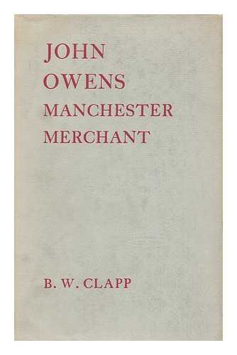 CLAPP, B. W. (BRIAN WILLIAM) - John Owens, Manchester Merchant, by B. W. Clapp