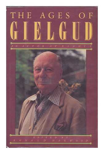 HARWOOD, RONALD (1934-) - The Ages of Gielgud : an Actor At Eighty / Edited by Ronald Harwood