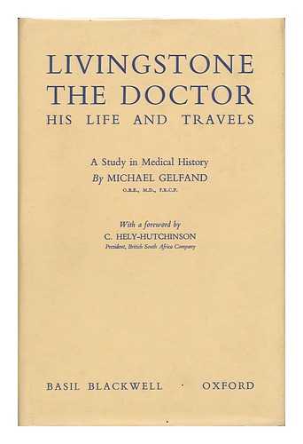 GELFAND, MICHAEL - Livingstone the Doctor, His Life and Travels. a Study in Medical History, Etc. [With Plates Including Portraits and Facsimiles, and Maps. ]