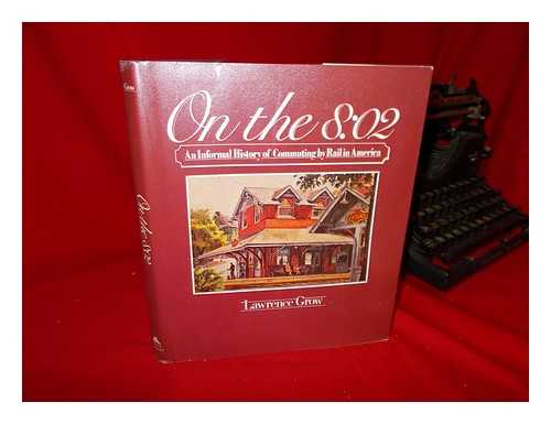 GROW, LAWRENCE - On the 8: 02 : an Informal History of Commuting by Rail in America / Lawrence Grow