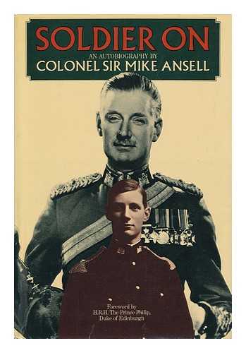 ANSELL, MIKE, SIR - Soldier On; an Autobiography, by Colonel Sir Mike Ansell. Foreword by H. R. H. the Prince Philip, Duke of Edinburgh