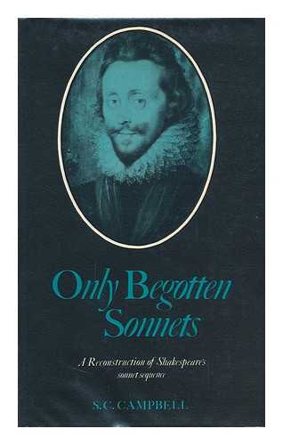 CAMPBELL, S. C. - Only Begotten Sonnets : a Reconstruction of Shakespeare's Sonnet Sequence...