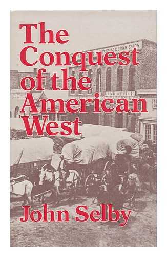 SELBY, JOHN MILLIN - The Conquest of the American West / John Selby