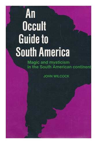 WILCOCK, JOHN - An Occult Guide to South America / John Wilcock