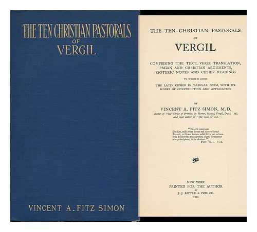 VIRGIL. VINCENT A. FITZ SIMON - The Ten Christian Pastorals of Vergil; Comprising the Text, Verse Translation, Pagan and Christian Arguments, Esoteric Notes and Cipher Readings; to Which is Added the Latin Cipher in Tabular Form, ... . ..with its Modes of Construction and Application, by Vincent A. Fitz Simon