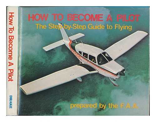 United States. Federal Aviation Administration - How to Become a Pilot : the Step-By-Step Guide to Flying / Prepared by the F. A. A.