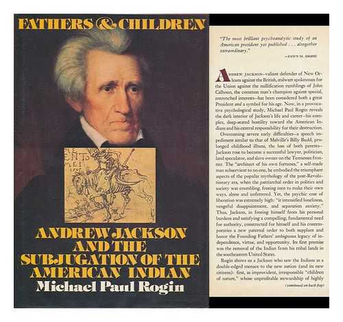 ROGIN, MICHAEL PAUL - Fathers and Children : Andrew Jackson and the Subjugation of the American Indian / Michael Paul Rogin