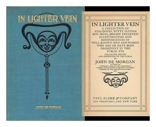 DE MORGAN, JOHN - In Lighter Vein; a Collection of Anecdotes, Witty Sayings, Bon Mots, Bright Repartees, Eccentricities and Reminiscences of Well-Known Men and Women Who Are or Have Been Prominent in the Public Eye; ... . ..collected and Edited, and Presented to the Public by John De Morgan