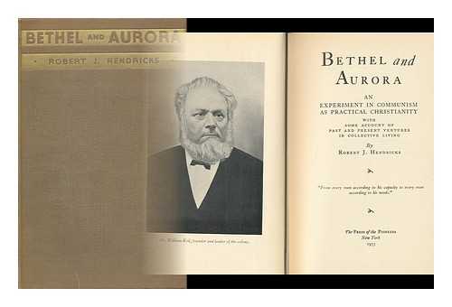 HENDRICKS, ROBERT J. - Bethel and Aurora : an Experiment in Communism As Practical Christianity, with Some Account of Past and Present Ventures in Collective Living