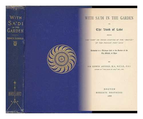 ARNOLD, EDWIN, SIR (1832-1904) - With Sa'di in the Garden; Or, the Book of Love, Being the 'Ishk' or Third Chapter of the 'Bostân' of the Persian Poet Sa'di, Embodied in a Dialogue Held in the Garden of the Taj Mahal, At Agra