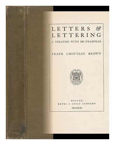BROWN, FRANK CHOUTEAU (1876-) - Letters & Lettering; a Treatise with 200 Examples [By] Frank Chouteau Brown