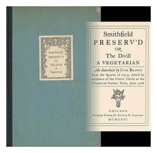 BROWN, IVOR JOHN CARNEGIE (1891-1974) - Smithfield Preserv'd; Or, the Divill a Vegetarian. an Interlude by Ivor Brown from the Quarto of 1925. Acted by Members of the Critics' Circle At the Theatrical Garden Party, June 30th