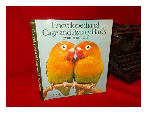 ROGERS, CYRIL H.. CLEAR, VAL - Encyclopedia of Cage and Aviary Birds / Cyril H. Rogers ; American Advisory Editor, Val Clear ; Bird Photography by Harry V. Lacey