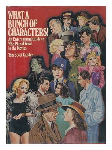 CADDEN, TOM SCOTT - What a Bunch of Characters! : an Entertaining Guide to Who Played What in the Movies / Tom Scott Cadden