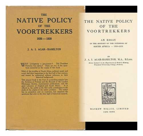 Agar-Hamilton, J. A. I. - The Native Policy of the Voortrekkers, an Essay in the History of the Interior of South Africa, 1836-1858, by J. A. I. Agar-Hamilton