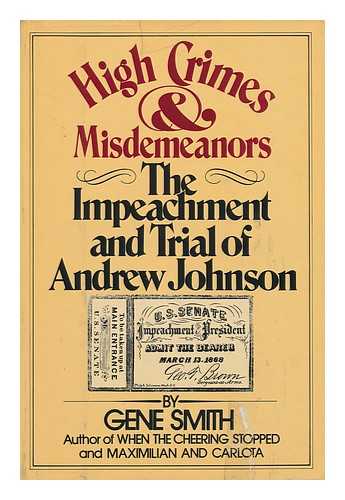 SMITH, GENE - High Crimes and Misdemeanors : the Impeachment and Trial of Andrew Johnson