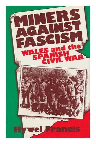 FRANCIS, HYWEL - Miners Against Fascism : Wales and the Spanish Civil War / Hywel Francis