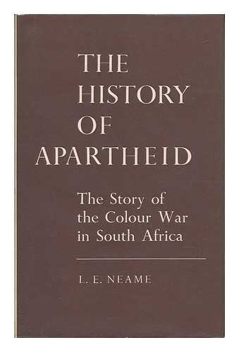 NEAME, LAWRENCE ELWIN - The History of Apartheid : the Story of the Colour War in South Africa / L. E. Neame
